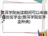 普洱学院就读期间可以申请哪些奖学金(普洱学院奖学金种类)