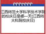 江西师范大学科学技术学院的校庆日是哪一天(江西师大科院校庆日)