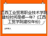 江西工业贸易职业技术学院建校时间是哪一年？(江西工贸学院建校年份)