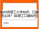 哈尔滨理工大学如何，口碑怎么样？(哈理工口碑如何)