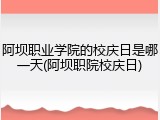 阿坝职业学院的校庆日是哪一天(阿坝职院校庆日)