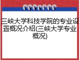 三峡大学科技学院的专业设置概况介绍(三峡大学专业概况)