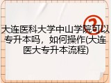 大连医科大学中山学院可以专升本吗，如何操作(大连医大专升本流程)