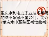 重庆水利电力职业技术学院的图书馆藏书量如何，简介(重庆水电职院图书馆藏书)