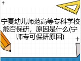宁夏幼儿师范高等专科学校能否保研，原因是什么(宁师专可保研原因)