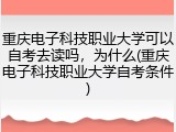 重庆电子科技职业大学可以自考去读吗，为什么(重庆电子科技职业大学自考条件)