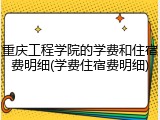 重庆工程学院的学费和住宿费明细(学费住宿费明细)
