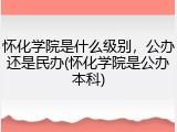 怀化学院是什么级别，公办还是民办(怀化学院是公办本科)