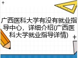 广西医科大学有没有就业指导中心，详细介绍(广西医科大学就业指导详情)