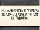 河北公安警察职业学院的招生人数和计划解读(河北警院招生解读)