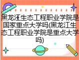 黑龙江生态工程职业学院是国家重点大学吗(黑龙江生态工程职业学院是重点大学吗)