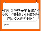 上海对外经贸大学有哪几个校区，何时创办(上海对外经贸校区创办时间)