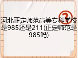 河北正定师范高等专科学校是985还是211(正定师范是985吗)