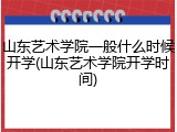 山东艺术学院一般什么时候开学(山东艺术学院开学时间)
