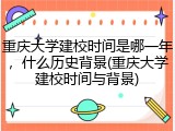 重庆大学建校时间是哪一年，什么历史背景(重庆大学建校时间与背景)