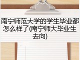 南宁师范大学的学生毕业都怎么样了(南宁师大毕业生去向)