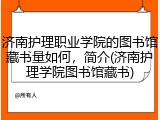 济南护理职业学院的图书馆藏书量如何，简介(济南护理学院图书馆藏书)