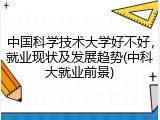 中国科学技术大学好不好，就业现状及发展趋势(中科大就业前景)