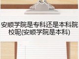 安顺学院是专科还是本科院校呢(安顺学院是本科)