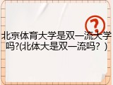 北京体育大学是双一流大学吗?(北体大是双一流吗？)