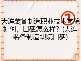 大连装备制造职业技术学院如何，口碑怎么样？(大连装备制造职院口碑)