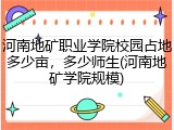 河南地矿职业学院校园占地多少亩，多少师生(河南地矿学院规模)