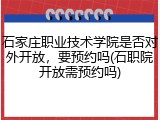 石家庄职业技术学院是否对外开放，要预约吗(石职院开放需预约吗)