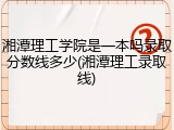 湘潭理工学院是一本吗录取分数线多少(湘潭理工录取线)