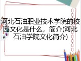 河北石油职业技术学院的校园文化是什么，简介(河北石油学院文化简介)