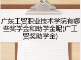广东工贸职业技术学院有哪些奖学金和助学金呢(广工贸奖助学金)