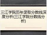 三江学院历年录取分数线深度分析(三江学院分数线分析)
