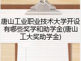 唐山工业职业技术大学开设有哪些奖学和助学金(唐山工大奖助学金)