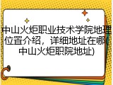 中山火炬职业技术学院地理位置介绍，详细地址在哪(中山火炬职院地址)