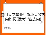 厦门大学毕业生就业大致去向如何(厦大毕业去向)