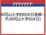 井冈山大学的校庆日是哪一天(井冈山大学校庆日)