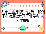 太原工业学院毕业后一般能干什么呢(太原工业学院就业方向)