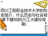 四川工程职业技术大学的校史简介，什么历史与社会背景下建校的(川工大建校背景)