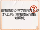 湖南财政经济学院招生计划详细分析(湖南财院招生计划解析)