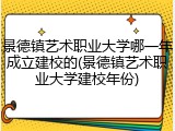 景德镇艺术职业大学哪一年成立建校的(景德镇艺术职业大学建校年份)