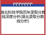 湖北科技学院历年录取分数线深度分析(湖北录取分数线分析)