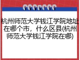 杭州师范大学钱江学院地址在哪个市，什么区县(杭州师范大学钱江学院在哪)