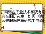 云南锡业职业技术学院有没有在职研究生，如何申请(云锡职院在职研究生申请)