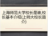 上海师范大学校长是谁,校长基本介绍(上师大校长简介)