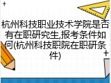 杭州科技职业技术学院是否有在职研究生,报考条件如何(杭州科技职院在职研条件)