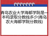 青岛农业大学海都学院是一本吗录取分数线多少(青岛农大海都学院分数线)