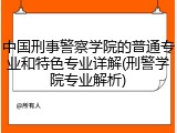 中国刑事警察学院的普通专业和特色专业详解(刑警学院专业解析)