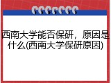 西南大学能否保研，原因是什么(西南大学保研原因)