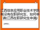 江西信息应用职业技术学院有没有在职研究生，如何申请(江西在职研究生申请)