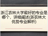 浙江农林大学最好的专业是哪个，详细阐述(浙农林大优势专业解析)