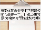 海南体育职业技术学院建校时间是哪一年，什么历史背景(海南体育职院建校时间)